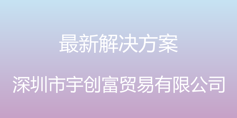 最新解决方案 - 深圳市宇创富贸易有限公司